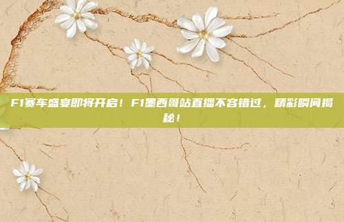 F1赛车盛宴即将开启！F1墨西哥站直播不容错过，精彩瞬间揭秘！