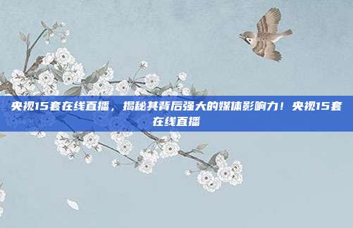 央视15套在线直播，揭秘其背后强大的媒体影响力！央视15套在线直播