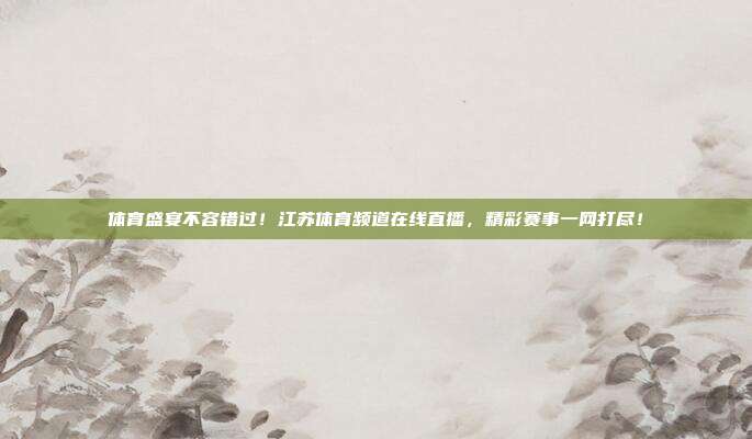 体育盛宴不容错过！江苏体育频道在线直播，精彩赛事一网打尽！
