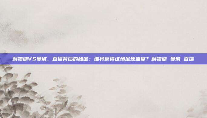 利物浦VS曼城，直播背后的秘密：谁将赢得这场足球盛宴？利物浦 曼城 直播