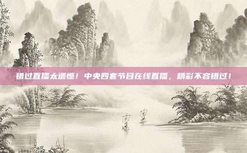 错过直播太遗憾！中央四套节目在线直播，精彩不容错过！