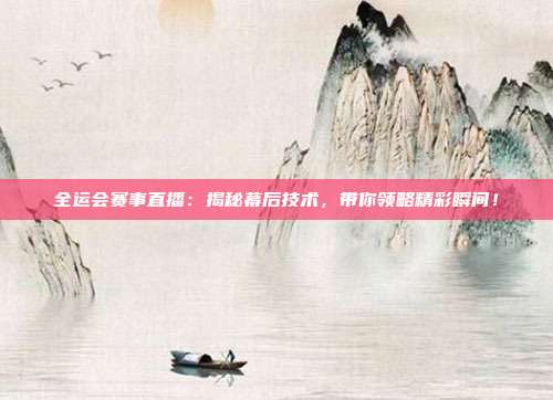 全运会赛事直播：揭秘幕后技术，带你领略精彩瞬间！