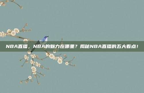 NBA直播，NBA的魅力在哪里？揭秘NBA直播的五大看点！