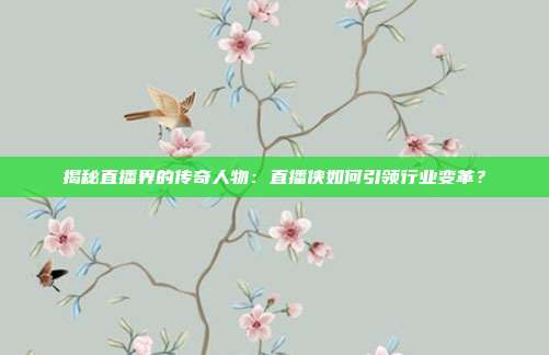 揭秘直播界的传奇人物：直播侠如何引领行业变革？