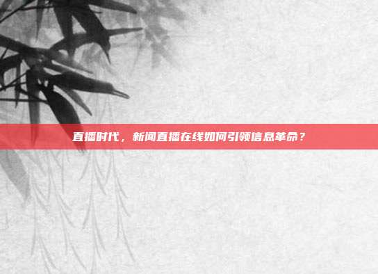 直播时代，新闻直播在线如何引领信息革命？