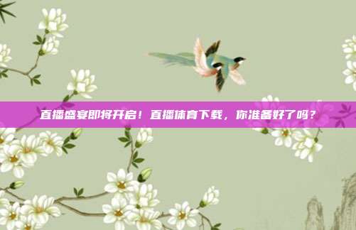 直播盛宴即将开启！直播体育下载，你准备好了吗？