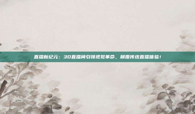 直播新纪元：3D直播间引领视觉革命，颠覆传统直播体验！