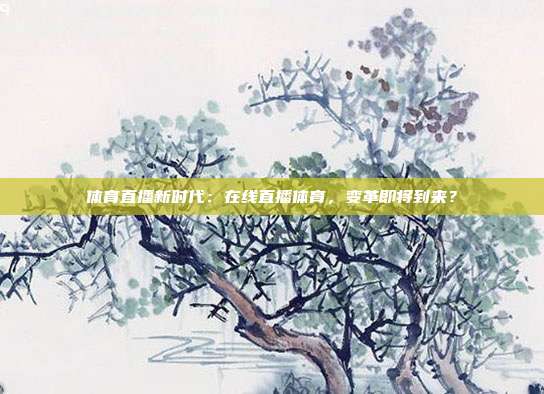 体育直播新时代：在线直播体育，变革即将到来？