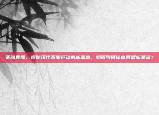 赛鸽直播：揭秘现代赛鸽运动的新篇章，如何引领体育直播新潮流？