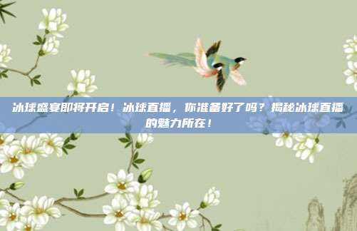 冰球盛宴即将开启！冰球直播，你准备好了吗？揭秘冰球直播的魅力所在！