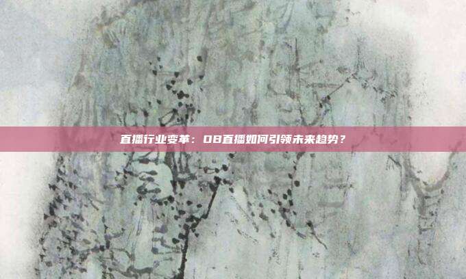 直播行业变革：OB直播如何引领未来趋势？