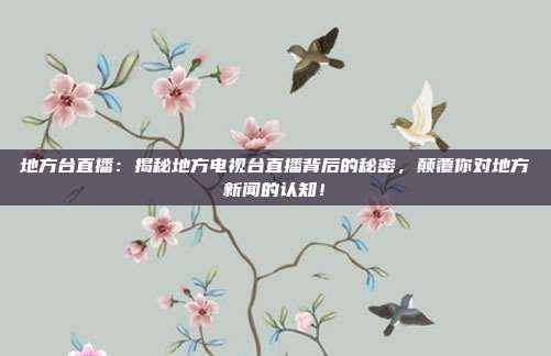 地方台直播：揭秘地方电视台直播背后的秘密，颠覆你对地方新闻的认知！