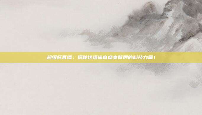 超级杯直播：揭秘这场体育盛宴背后的科技力量！