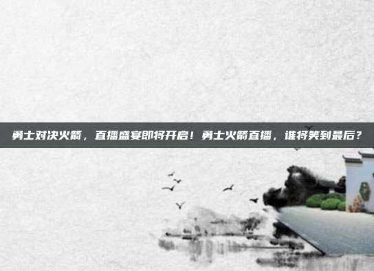 勇士对决火箭，直播盛宴即将开启！勇士火箭直播，谁将笑到最后？