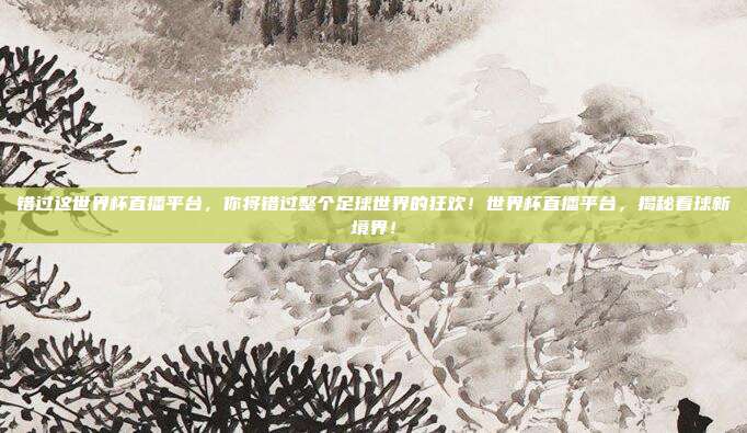 错过这世界杯直播平台，你将错过整个足球世界的狂欢！世界杯直播平台，揭秘看球新境界！