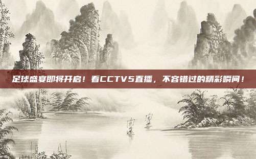 足球盛宴即将开启！看CCTV5直播，不容错过的精彩瞬间！