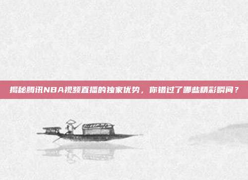 揭秘腾讯NBA视频直播的独家优势，你错过了哪些精彩瞬间？