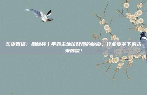 东森直播：揭秘其十年霸主地位背后的秘密，行业变革下的未来展望！