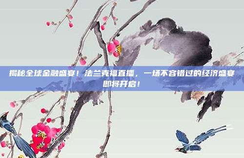 揭秘全球金融盛宴！法兰克福直播，一场不容错过的经济盛宴即将开启！