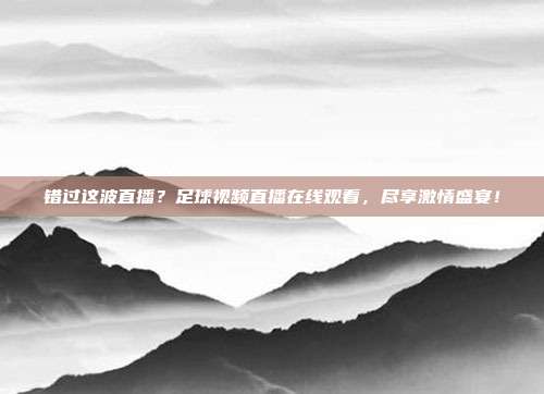 错过这波直播？足球视频直播在线观看，尽享激情盛宴！