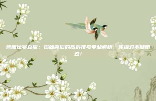 鲁能比赛直播：揭秘背后的高科技与专业解析，你绝对不能错过！