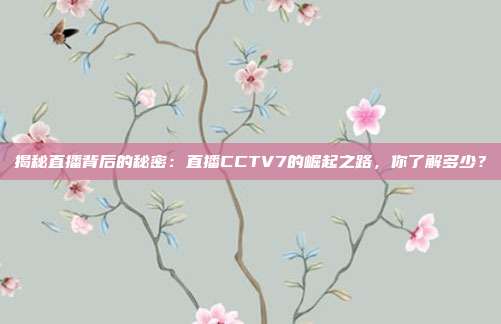 揭秘直播背后的秘密：直播CCTV7的崛起之路，你了解多少？