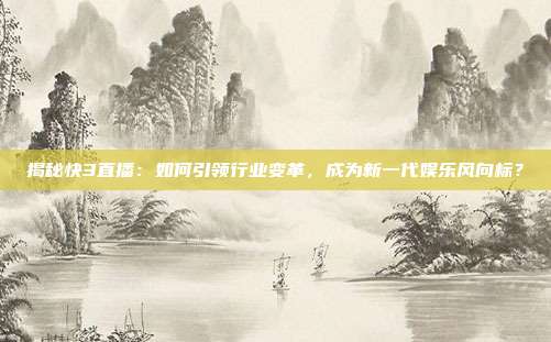 揭秘快3直播：如何引领行业变革，成为新一代娱乐风向标？
