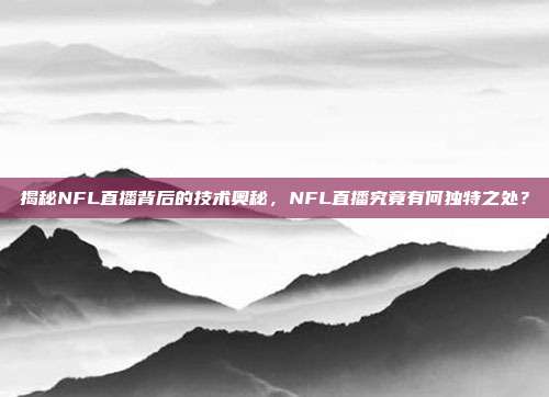 揭秘NFL直播背后的技术奥秘，NFL直播究竟有何独特之处？