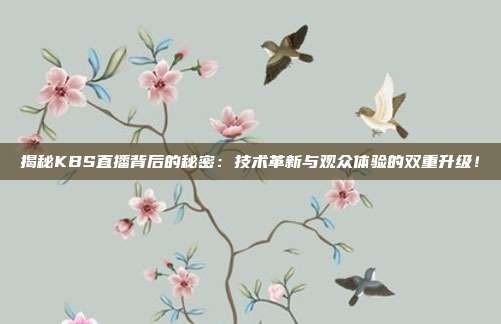 揭秘KBS直播背后的秘密：技术革新与观众体验的双重升级！