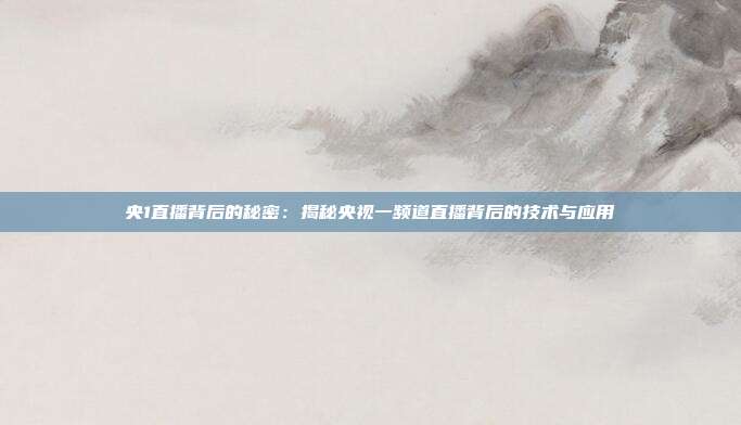 央1直播背后的秘密：揭秘央视一频道直播背后的技术与应用