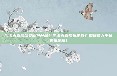 斯诺克直播盛宴即将开启！斯诺克直播在哪看？揭秘各大平台独家秘籍！