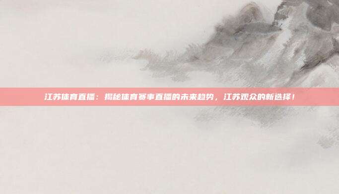 江苏体育直播：揭秘体育赛事直播的未来趋势，江苏观众的新选择！