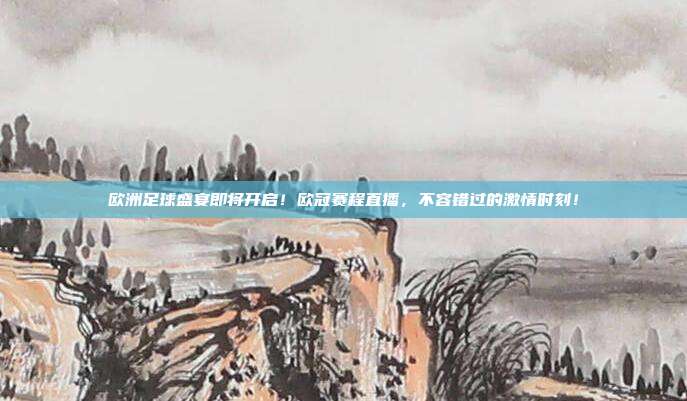 欧洲足球盛宴即将开启！欧冠赛程直播，不容错过的激情时刻！