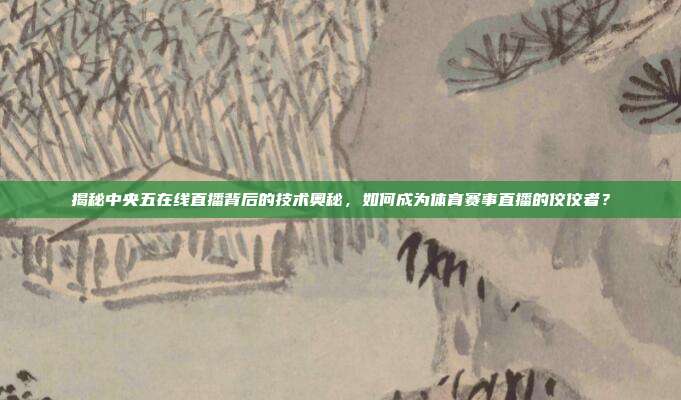 揭秘中央五在线直播背后的技术奥秘，如何成为体育赛事直播的佼佼者？