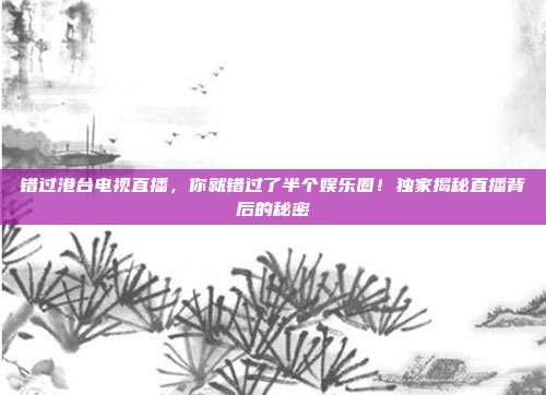 错过港台电视直播，你就错过了半个娱乐圈！独家揭秘直播背后的秘密