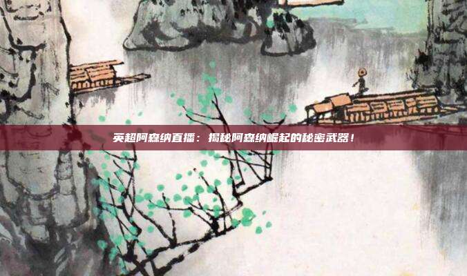英超阿森纳直播：揭秘阿森纳崛起的秘密武器！
