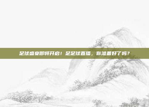 足球盛宴即将开启！足足球直播，你准备好了吗？