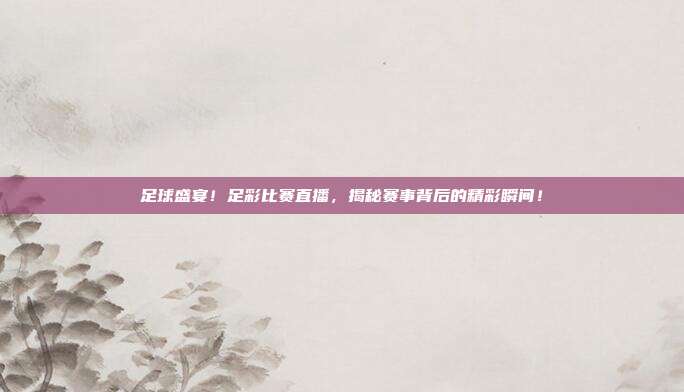 足球盛宴！足彩比赛直播，揭秘赛事背后的精彩瞬间！