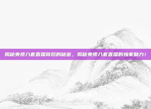 揭秘央视八套直播背后的秘密，揭秘央视八套直播的独家魅力！