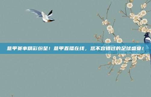 意甲赛事精彩纷呈！意甲直播在线，您不容错过的足球盛宴！