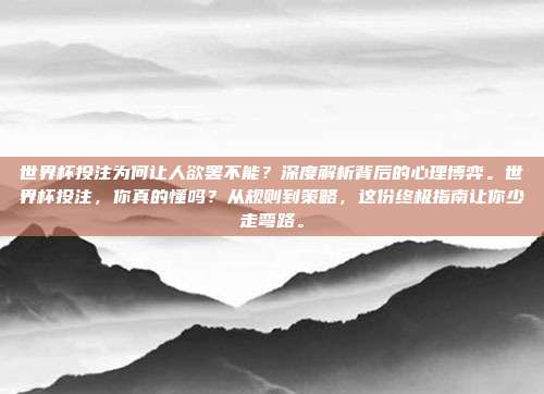 世界杯投注为何让人欲罢不能？深度解析背后的心理博弈。世界杯投注，你真的懂吗？从规则到策略，这份终极指南让你少走弯路。