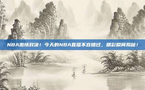 NBA激情对决！今天的NBA直播不容错过，精彩瞬间揭秘！