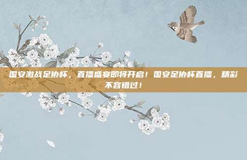 国安激战足协杯，直播盛宴即将开启！国安足协杯直播，精彩不容错过！