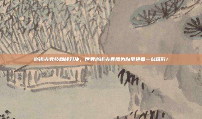 斯诺克竞技巅峰对决，世界斯诺克直播为你呈现每一刻精彩！