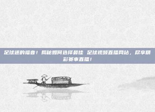 足球迷的福音！揭秘如何选择最佳 足球视频直播网站，尽享精彩赛事直播！