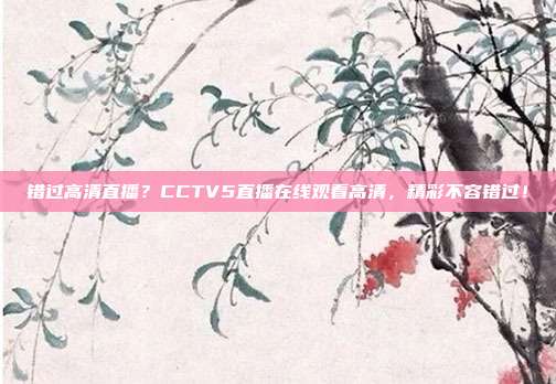 错过高清直播？CCTV5直播在线观看高清，精彩不容错过！