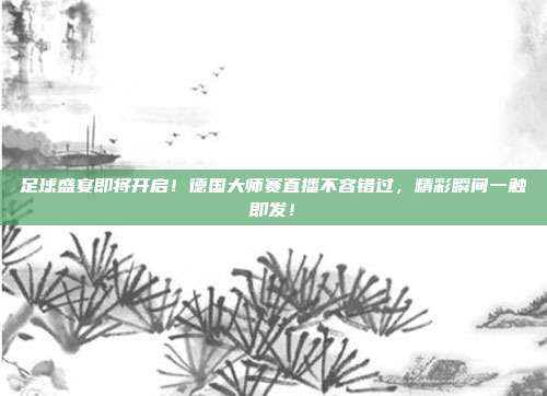 足球盛宴即将开启！德国大师赛直播不容错过，精彩瞬间一触即发！