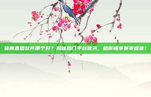 体育直播软件哪个好？揭秘热门平台优劣，助你畅享赛事盛宴！