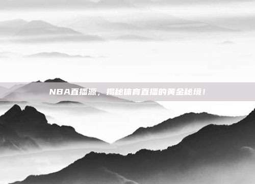 NBA直播源，揭秘体育直播的黄金秘境！