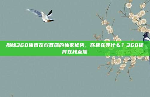 揭秘360体育在线直播的独家优势，你还在等什么？360体育在线直播